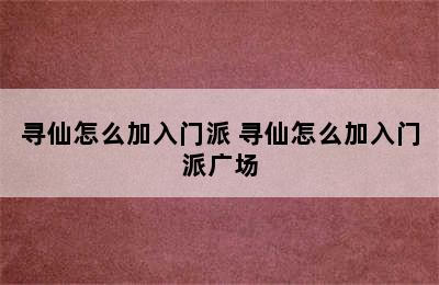 寻仙怎么加入门派 寻仙怎么加入门派广场